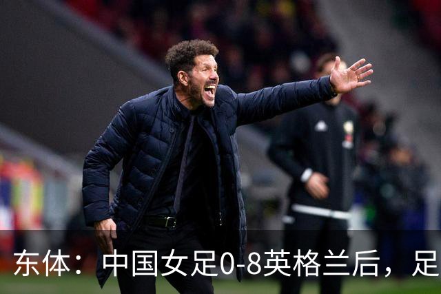 东体：中国女足0-8英格兰后，足协曾全票通过米利西奇下课