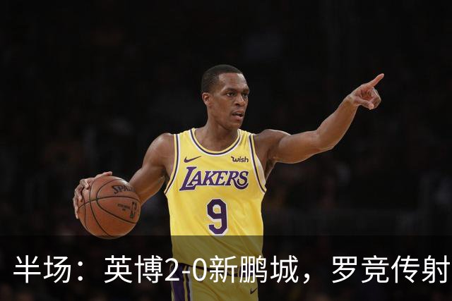 半场：英博2-0新鹏城，罗竞传射，斯坦丘破门