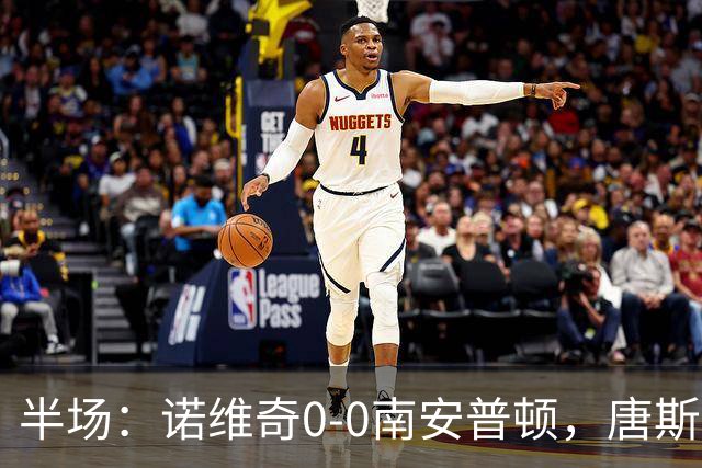 半场：诺维奇0-0南安普顿，唐斯伤退，普老师任意球造险