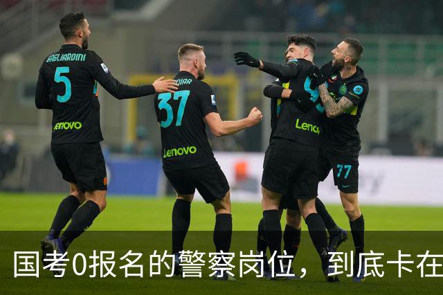 国考0报名的警察岗位，到底卡在哪里？这几个原因很少有人说透