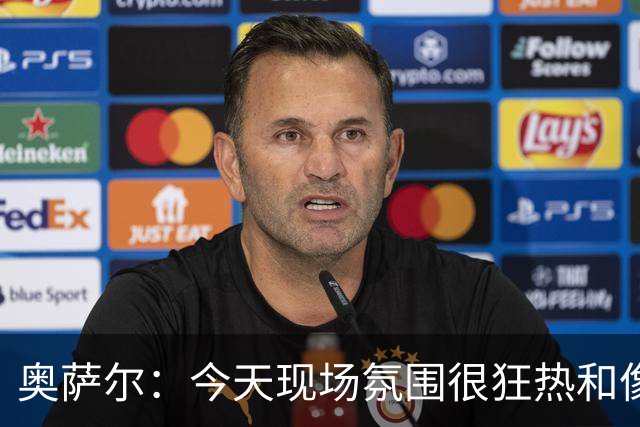 奥萨尔：今天现场氛围很狂热&像打季后赛一样 球迷太给力了