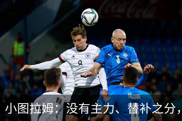 小图拉姆：没有主力、替补之分，国米的球员都能捍卫这件球衣