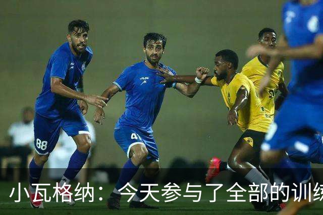 小瓦格纳：今天参与了全部的训练 计划出战明天的揭幕战