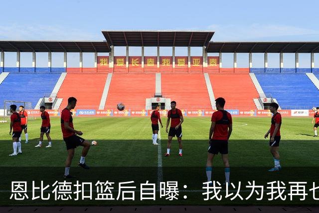 恩比德扣篮后自曝：我以为我再也不会扣篮了