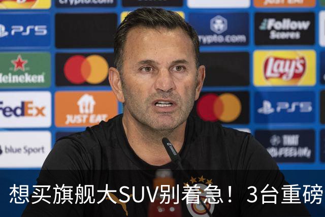 想买旗舰大SUV别着急！3台重磅新车在路上：全是大厂造