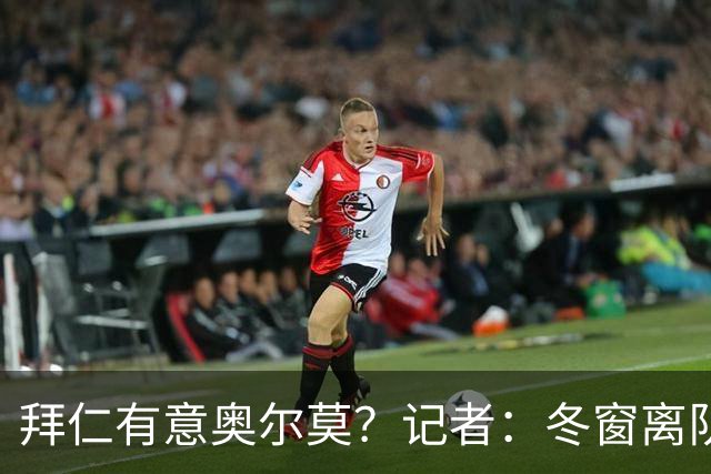 拜仁有意奥尔莫？记者：冬窗离队已被排除，他在巴萨很开心