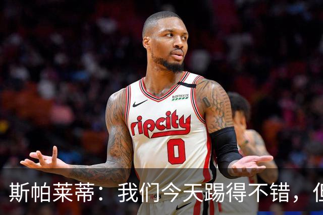 斯帕莱蒂：我们今天踢得不错，但我们丢了两个本不该丢的球