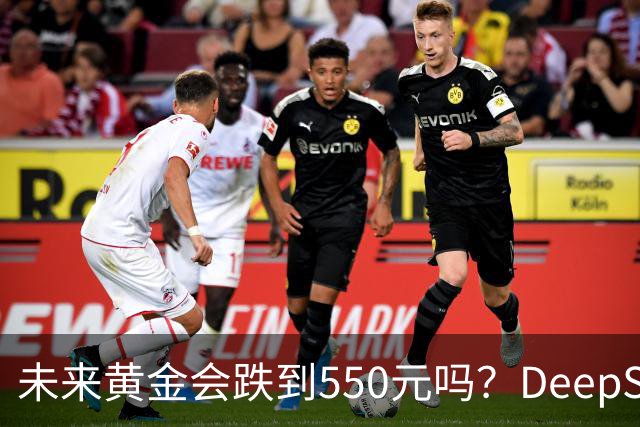 未来黄金会跌到550元吗？DeepSeek的回答令人意外！
