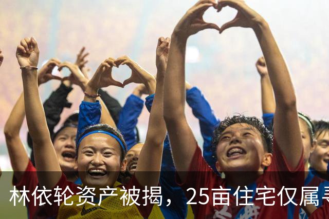 林依轮资产被揭，25亩住宅仅属寻常，同龄人里气色反倒更胜