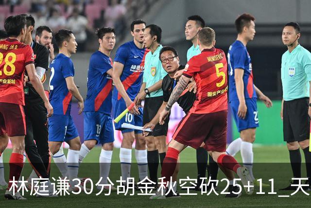 林庭谦30分胡金秋空砍25+11 天津力克广厦