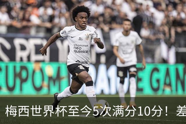 梅西世界杯至今5次满分10分！差不多是C罗生涯总数的一半！
