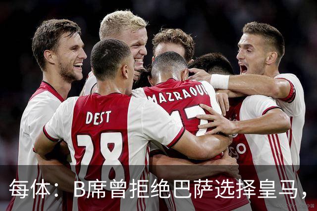 每体：B席曾拒绝巴萨选择皇马，如今国家德比沦为替补