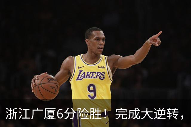 浙江广厦6分险胜！完成大逆转，塔克44分12篮板，孙铭徽29分
