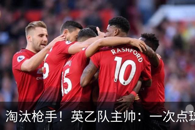 淘汰枪手！英乙队主帅：一次点球都没练 为备战看了欧冠决赛录像