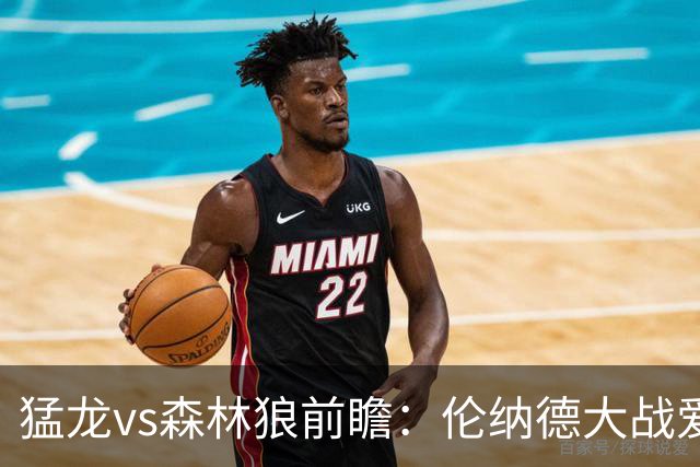 猛龙vs森林狼前瞻：伦纳德大战爱德华兹，一场不同风格的强硬对决