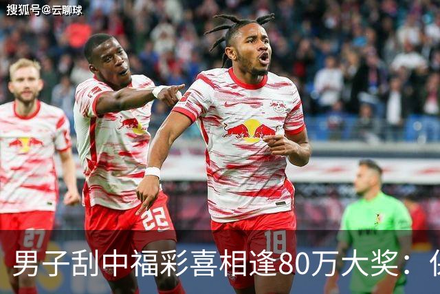 男子刮中福彩"喜相逢"80万大奖：保持良好心态
