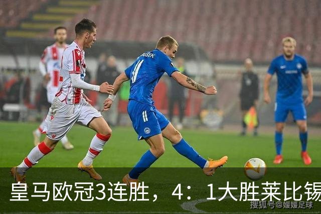 皇马欧冠3连胜，4：1大胜莱比锡；皇马3将一传一射，姆巴佩当选全场最佳