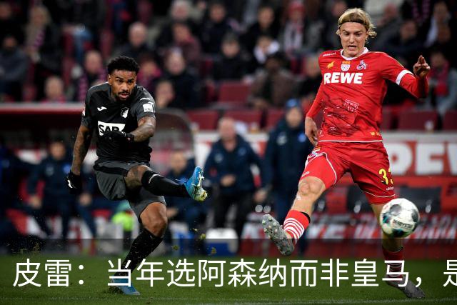 皮雷：当年选阿森纳而非皇马，是最正确的决定