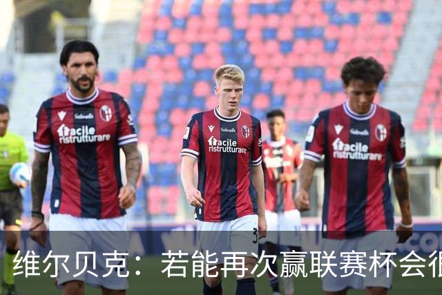 维尔贝克：若能再次赢联赛杯会很不可思议 已准备好对阵利物浦