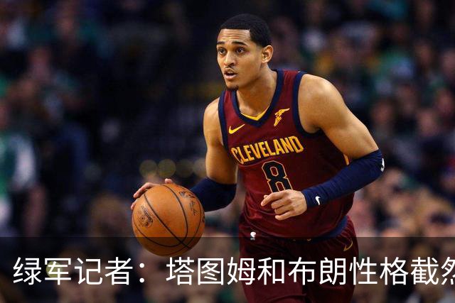 绿军记者：塔图姆和布朗性格截然不同 过去一年半关系出现变化