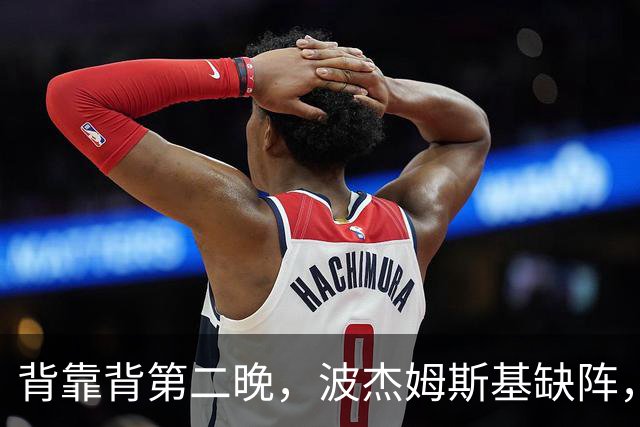 背靠背第二晚，波杰姆斯基缺阵，勇士对太阳再少一人