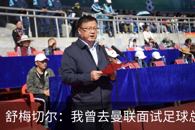 舒梅切尔：我曾去曼联面试足球总监，感觉只是在走过场