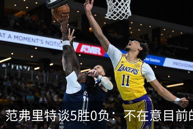 范弗里特谈5胜0负：不在意目前的战绩 我们目标是闯过季后赛首轮