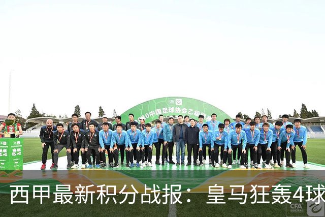西甲最新积分战报：皇马狂轰4球，塞尔塔险胜，奥萨苏纳终结5轮不胜