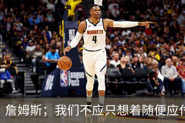詹姆斯；我们不应只想着随便应付一场比赛 对手都会卯足劲打我们