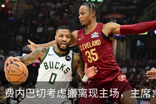 费内巴切考虑搬离现主场，主席：若符合俱乐部利益将提交会员大会