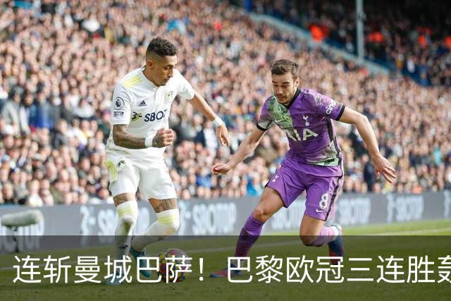 连斩曼城巴萨！巴黎欧冠三连胜轰14球，卫冕路上依旧没有对手