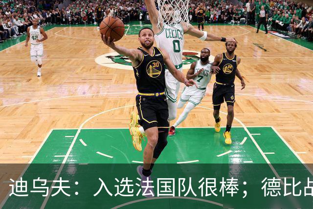 迪乌夫：入选法国队很棒；德比战踢得好给了我信心