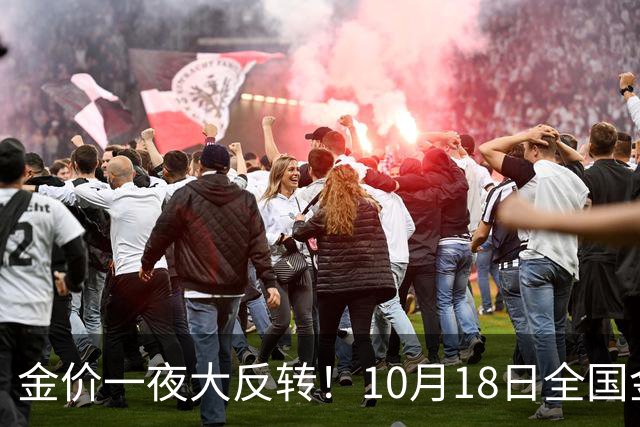 金价一夜大反转！10月18日全国金店最新价出炉，现在入手划算吗？
