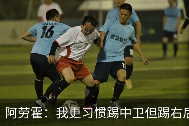 阿劳霍：我更习惯踢中卫但踢右后卫没问题；现在谈未来还太早