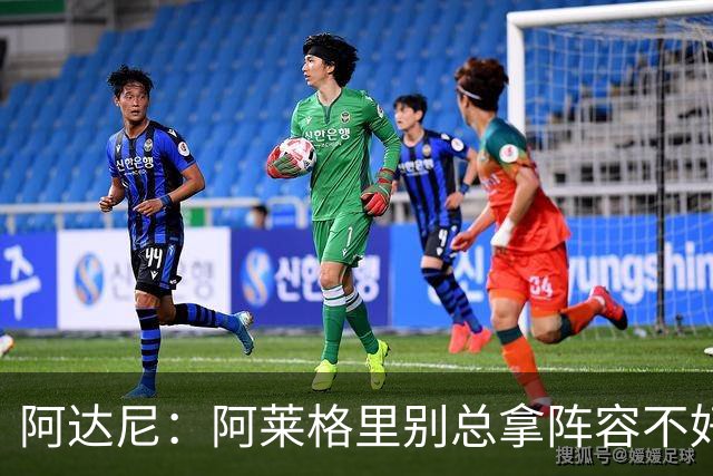阿达尼：阿莱格里别总拿阵容不好说事，我就觉得尤文球员很强