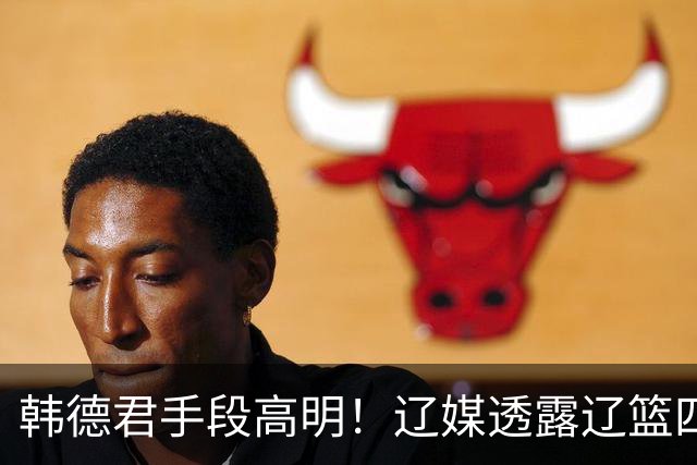 韩德君手段高明！辽媒透露辽篮四连胜发放奖金，回看他上任三月的各项动作，奖金只是最不起眼的一件