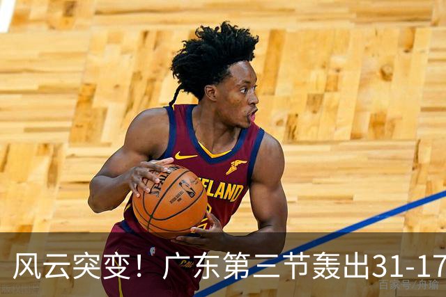 风云突变！广东第三节轰出31-17攻击波 一举反超广厦13分