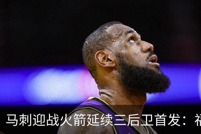 马刺迎战火箭延续三后卫首发：福克斯&哈珀&卡斯尔&瓦塞尔&文班