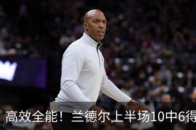 高效全能！兰德尔上半场10中6得到15分4板5助1帽 三分3中2