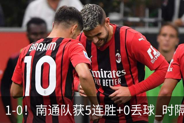 1-0！南通队获5连胜+0丢球 时隔2年回归中超 江苏足球重返顶级联赛