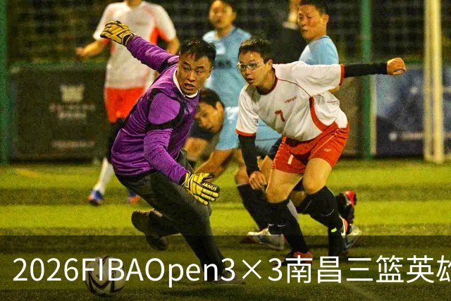 2026FIBAOpen3×3南昌三篮英雄争霸赛暨全国青少年总决赛战报